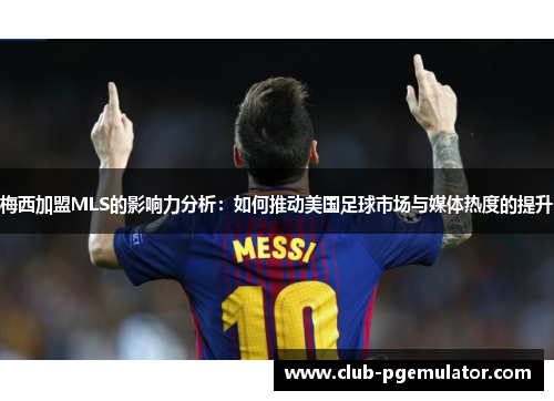 梅西加盟MLS的影响力分析：如何推动美国足球市场与媒体热度的提升