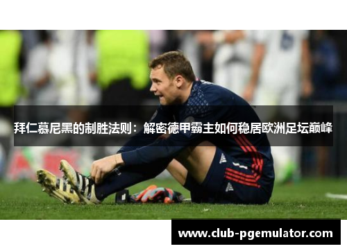 拜仁慕尼黑的制胜法则：解密德甲霸主如何稳居欧洲足坛巅峰
