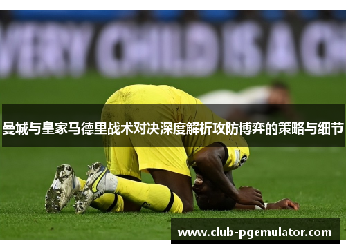曼城与皇家马德里战术对决深度解析攻防博弈的策略与细节