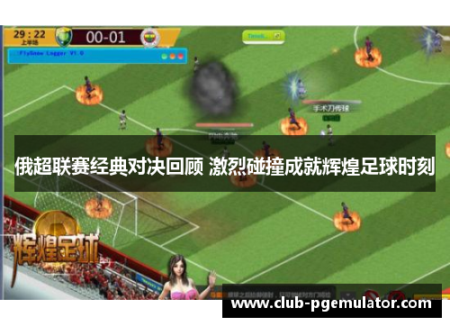俄超联赛经典对决回顾 激烈碰撞成就辉煌足球时刻