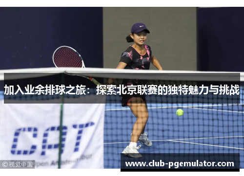 加入业余排球之旅：探索北京联赛的独特魅力与挑战