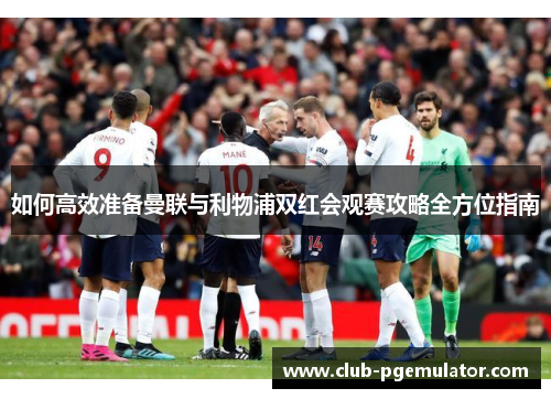 如何高效准备曼联与利物浦双红会观赛攻略全方位指南