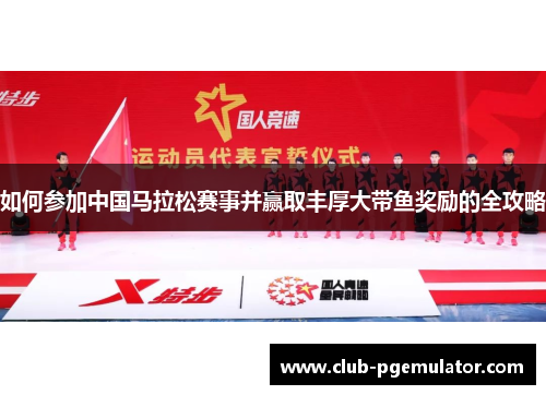 如何参加中国马拉松赛事并赢取丰厚大带鱼奖励的全攻略