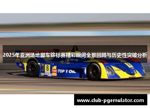 2025年亚洲场地脚车锦标赛精彩瞬间全景回顾与历史性突破分析