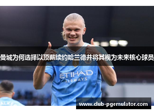 曼城为何选择以顶薪续约哈兰德并将其视为未来核心球员