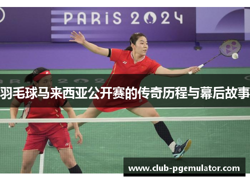 羽毛球马来西亚公开赛的传奇历程与幕后故事