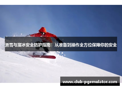滑雪与溜冰安全防护指南：从准备到操作全方位保障你的安全