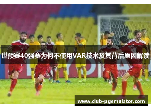 世预赛40强赛为何不使用VAR技术及其背后原因解读