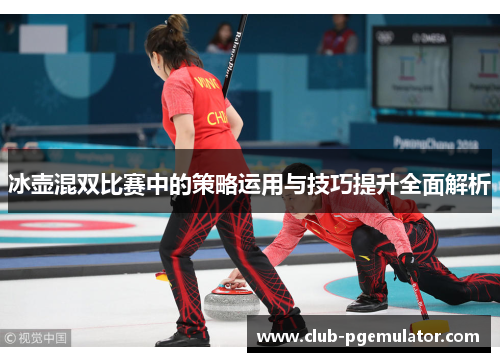 冰壶混双比赛中的策略运用与技巧提升全面解析