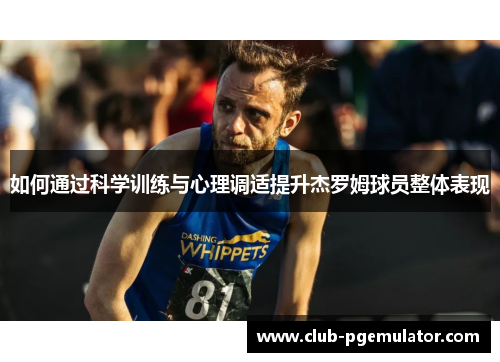 如何通过科学训练与心理调适提升杰罗姆球员整体表现