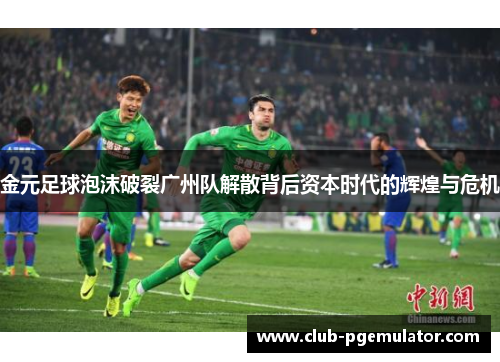 金元足球泡沫破裂广州队解散背后资本时代的辉煌与危机