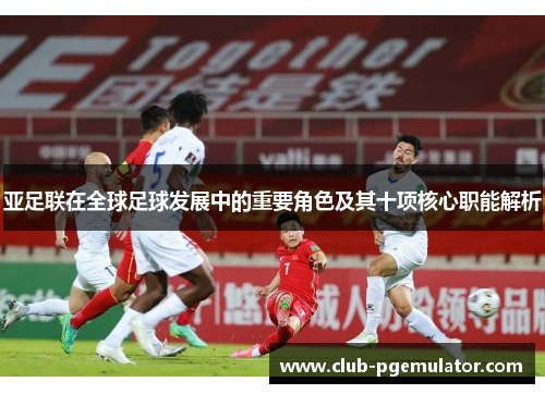 亚足联在全球足球发展中的重要角色及其十项核心职能解析