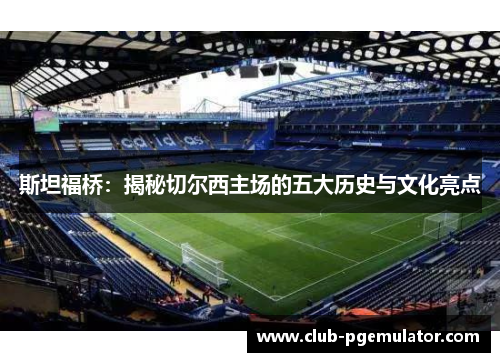 斯坦福桥：揭秘切尔西主场的五大历史与文化亮点