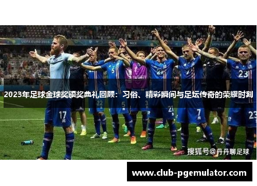 2023年足球金球奖颁奖典礼回顾：习俗、精彩瞬间与足坛传奇的荣耀时刻