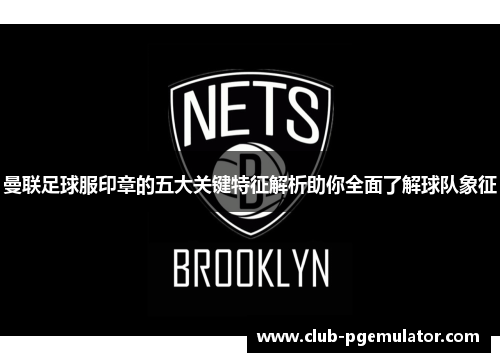曼联足球服印章的五大关键特征解析助你全面了解球队象征