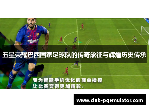五星荣耀巴西国家足球队的传奇象征与辉煌历史传承