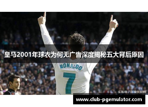 皇马2001年球衣为何无广告深度揭秘五大背后原因