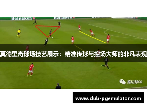 莫德里奇球场技艺展示：精准传球与控场大师的非凡表现