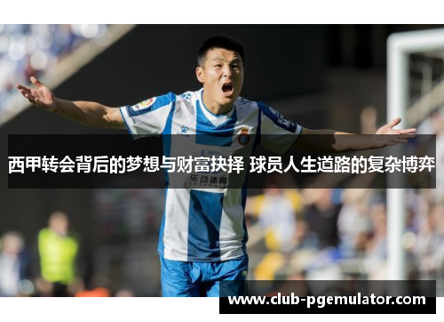 西甲转会背后的梦想与财富抉择 球员人生道路的复杂博弈 西甲转会背后的梦想与财富抉择 球员人生道路的复杂博弈