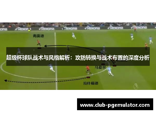 超级杯球队战术与风格解析：攻防转换与战术布置的深度分析