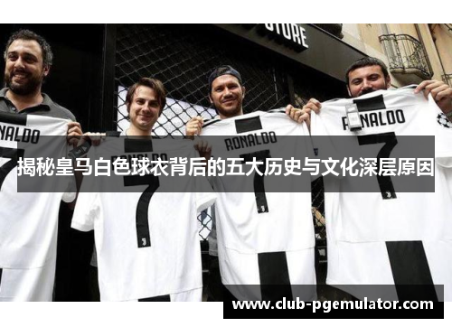 揭秘皇马白色球衣背后的五大历史与文化深层原因