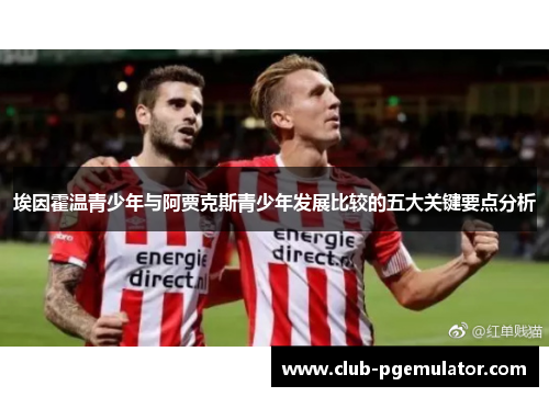 埃因霍温青少年与阿贾克斯青少年发展比较的五大关键要点分析