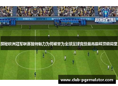 探秘欧洲冠军联赛独特魅力为何被誉为全球足球竞技最高巅峰顶级殿堂