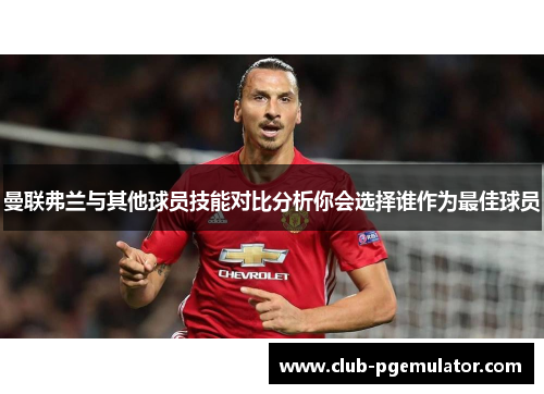 曼联弗兰与其他球员技能对比分析你会选择谁作为最佳球员