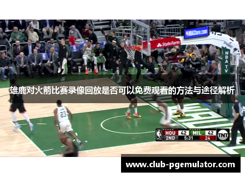 雄鹿对火箭比赛录像回放是否可以免费观看的方法与途径解析 雄鹿对火箭比赛录像回放是否可以免费观看的方法与途径解析