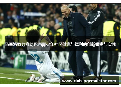 马塞洛致力推动巴西青少年社区健康与福利的创新举措与实践 马塞洛致力推动巴西青少年社区健康与福利的创新举措与实践
