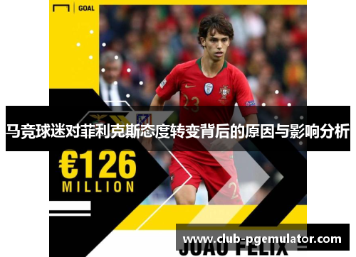 马竞球迷对菲利克斯态度转变背后的原因与影响分析 马竞球迷对菲利克斯态度转变背后的原因与影响分析