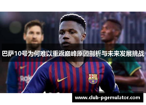 巴萨10号为何难以重返巅峰原因剖析与未来发展挑战