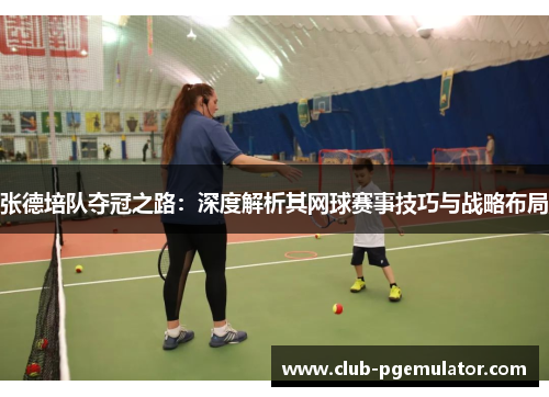 张德培队夺冠之路：深度解析其网球赛事技巧与战略布局