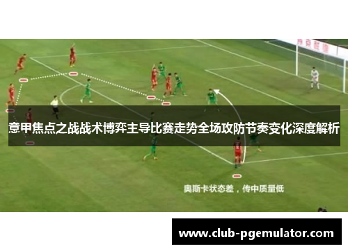 意甲焦点之战战术博弈主导比赛走势全场攻防节奏变化深度解析