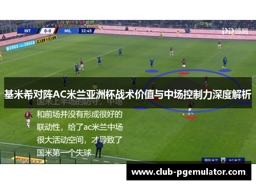 基米希对阵AC米兰亚洲杯战术价值与中场控制力深度解析