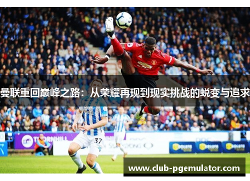 曼联重回巅峰之路：从荣耀再现到现实挑战的蜕变与追求