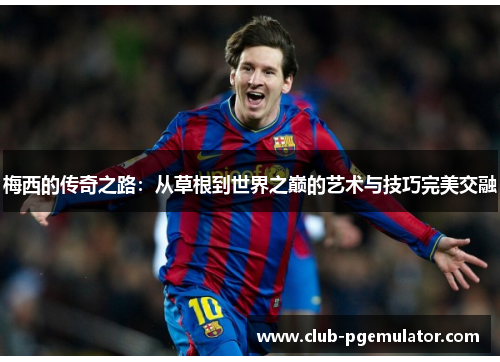 梅西的传奇之路：从草根到世界之巅的艺术与技巧完美交融