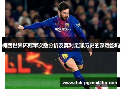 梅西世界杯冠军次数分析及其对足球历史的深远影响