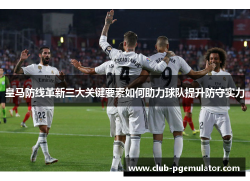 皇马防线革新三大关键要素如何助力球队提升防守实力
