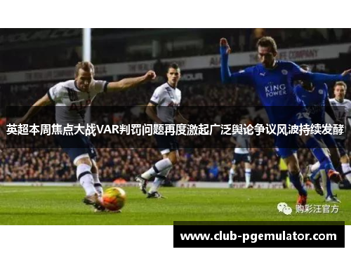 英超本周焦点大战VAR判罚问题再度激起广泛舆论争议风波持续发酵