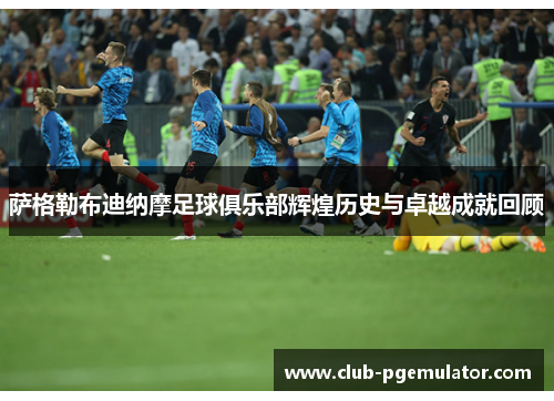 萨格勒布迪纳摩足球俱乐部辉煌历史与卓越成就回顾