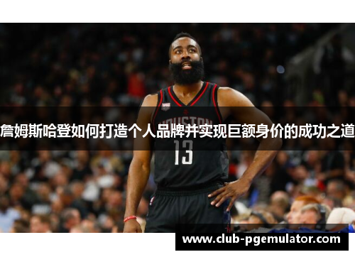 詹姆斯哈登如何打造个人品牌并实现巨额身价的成功之道