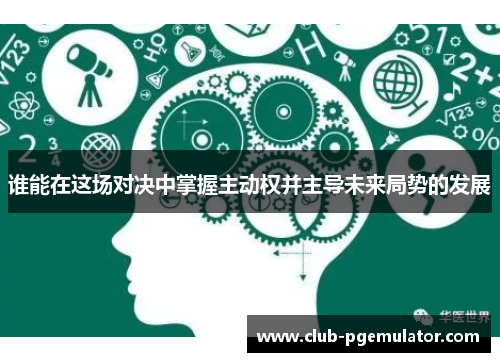 谁能在这场对决中掌握主动权并主导未来局势的发展