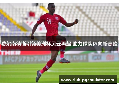 费尔南德斯引领美洲杯风云再起 助力球队迈向新高峰